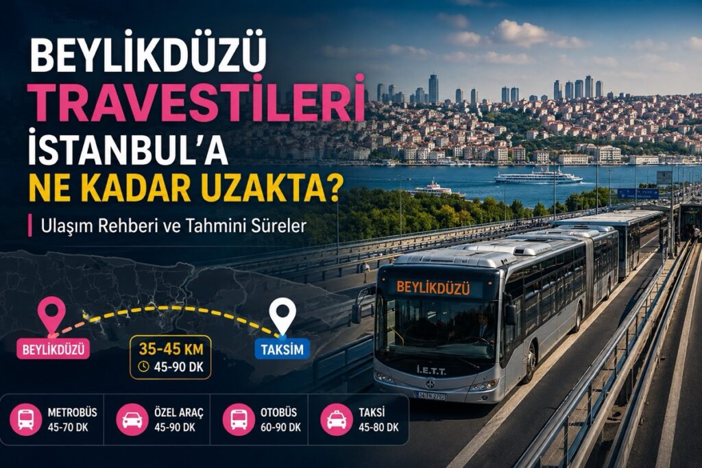 Beylikdüzü Travestileri İstanbul'a Ne Kadar Uzakta?