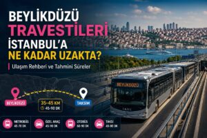 Beylikdüzü Travestileri İstanbul'a Ne Kadar Uzakta?